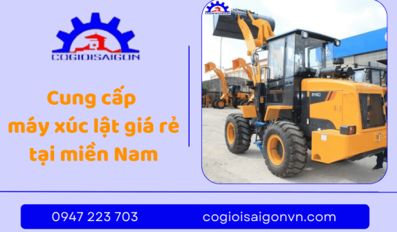 Cơ giới Sài Gòn - Địa chỉ cung cấp máy xúc lật giá rẻ tại miền Nam